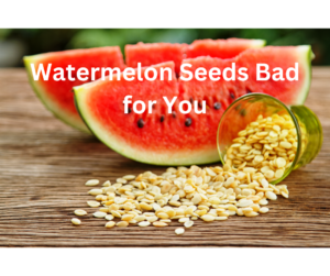 Watermelon Seeds Bad for You